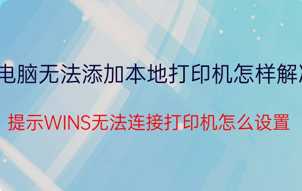 电脑无法添加本地打印机怎样解决 提示WINS无法连接打印机怎么设置？